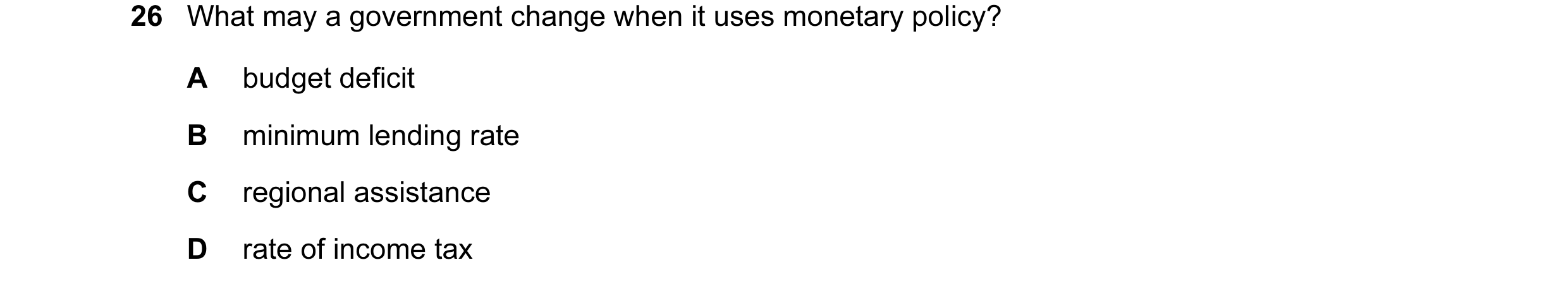 Question 3: What may a government change when it uses monetary policy? A budget deficit B minimum lending rate C regional assistance D rate of income t…