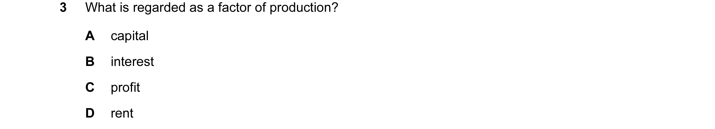 Question 3: What is regarded as a factor of production? A capital B interest C profit D rent