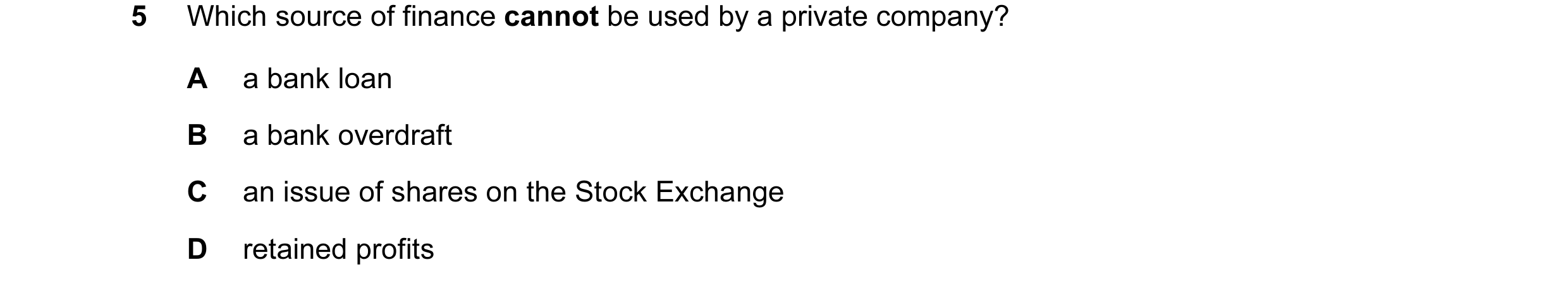Question 3: Which source of finance cannot be used by a private company? A a bank loan B a bank overdraft C an issue of shares on the Stock Exchange D …
