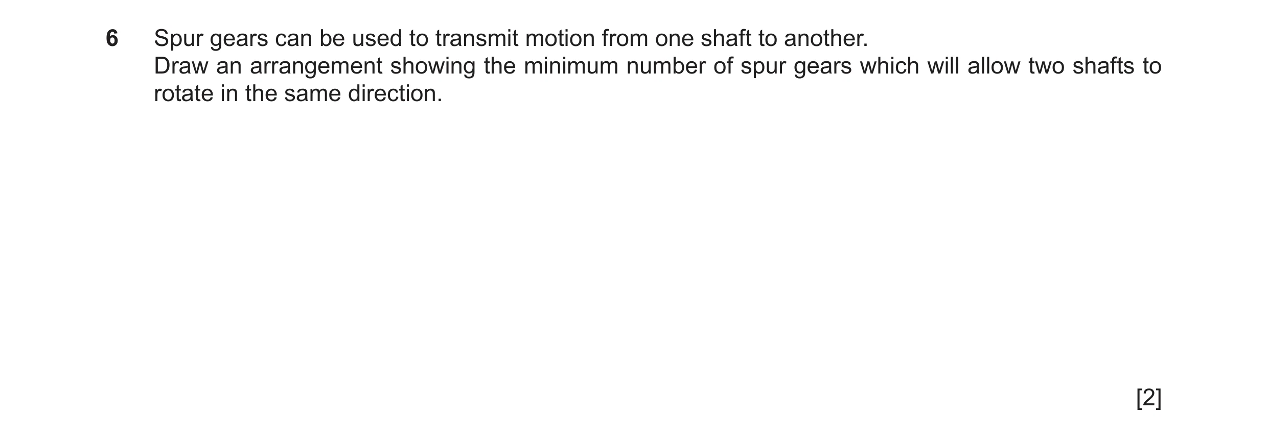 Question 70: Spur gears can be used to transmit motion from one shaft to another. Draw an arrangement showing the minimum number of spur gears which wil…