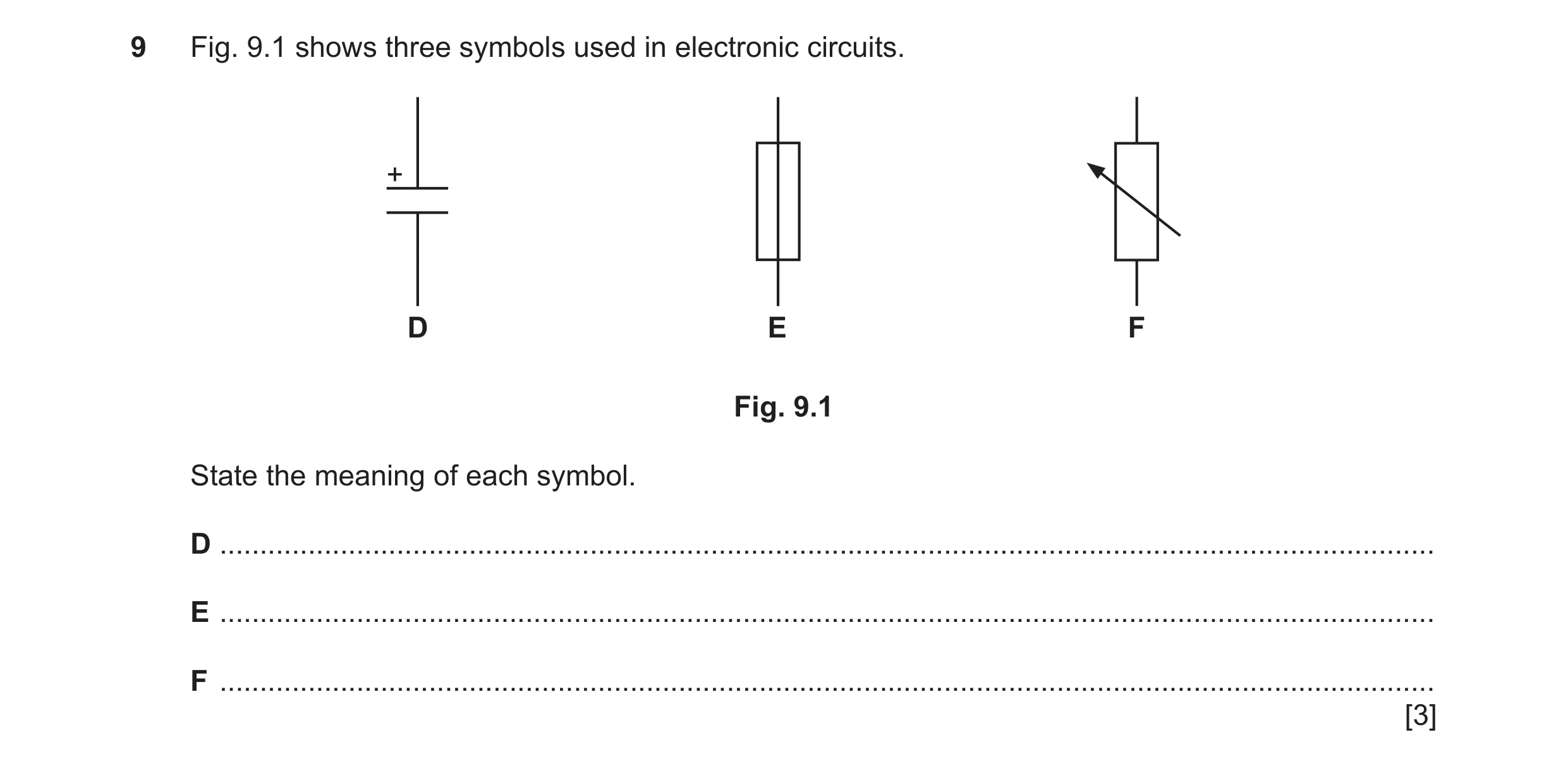 Question 78: Fig. 9.1 shows three symbols used in electronic circuits. + D E F Fig. 9.1 State the meaning of each symbol. D ............................…