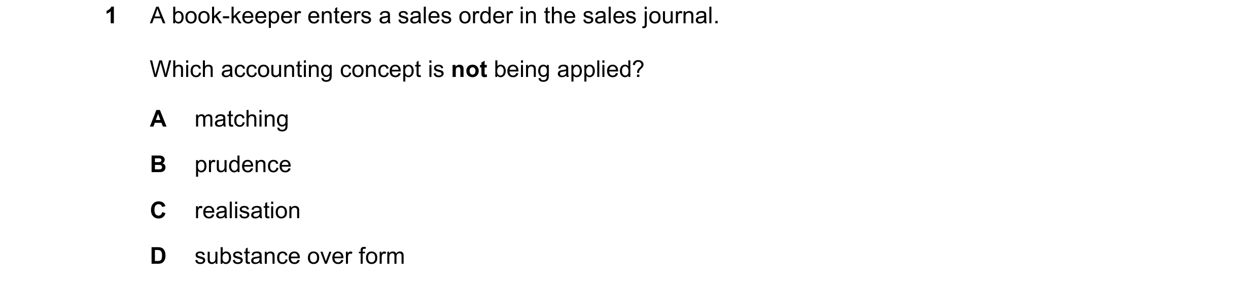 Question 166: A book-keeper enters a sales order in the sales journal. Which accounting concept is not being applied? A matching B prudence C realisation…