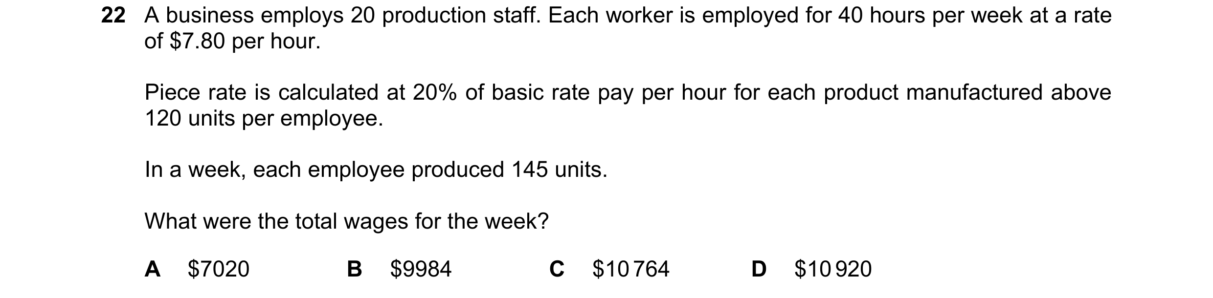 Question 234: A business employs 20 production staff. Each worker is employed for 40 hours per week at a rate of $7.80 per hour. Piece rate is calculated…