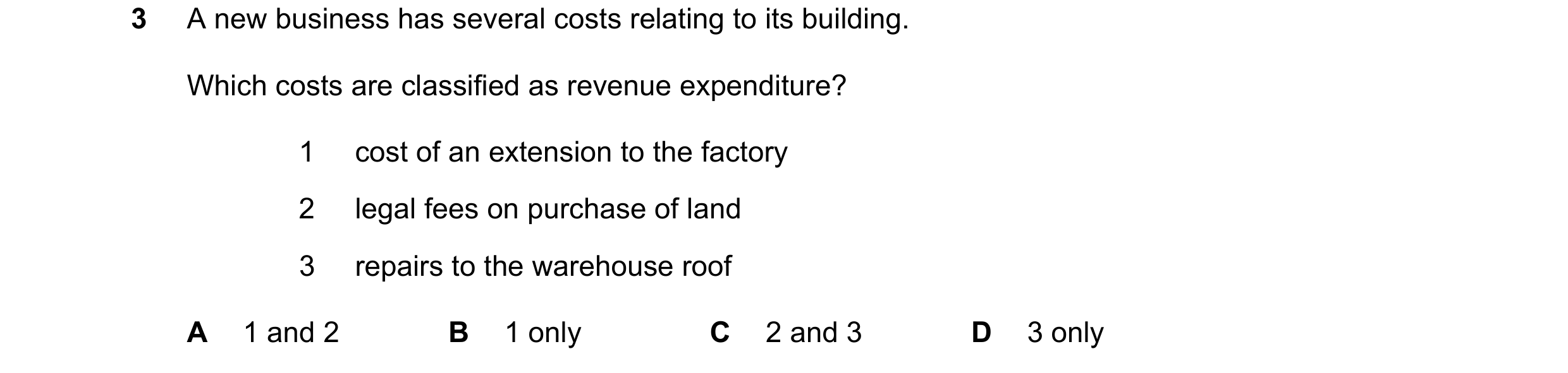 Question 167: A new business has several costs relating to its building. Which costs are classified as revenue expenditure? 1 cost of an extension to the…