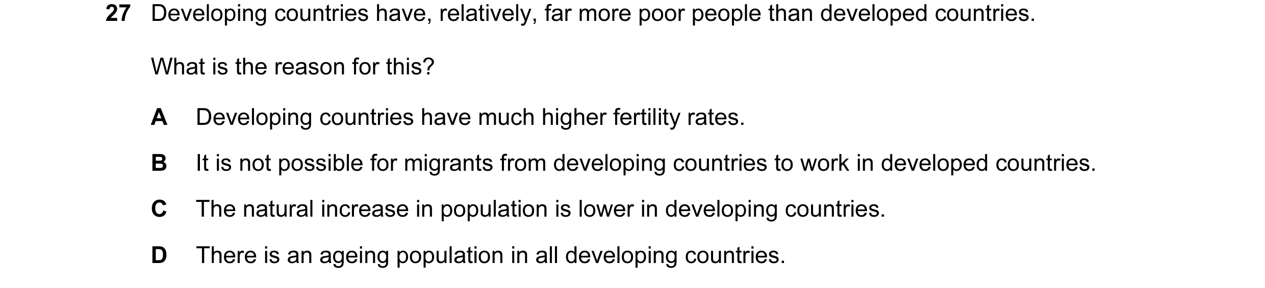 Question 44: Developing countries have, relatively, far more poor people than developed countries. What is the reason for this? A Developing countries h…