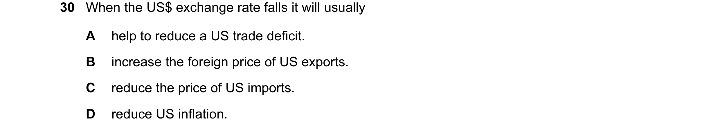 Question 44: When the US$ exchange rate falls it will usually A help to reduce a US trade deficit. B increase the foreign price of US exports. C reduce …