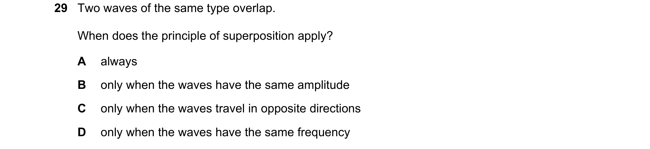 Question 120: Two waves of the same type overlap. When does the principle of superposition apply? A always B only when the waves have the same amplitude …