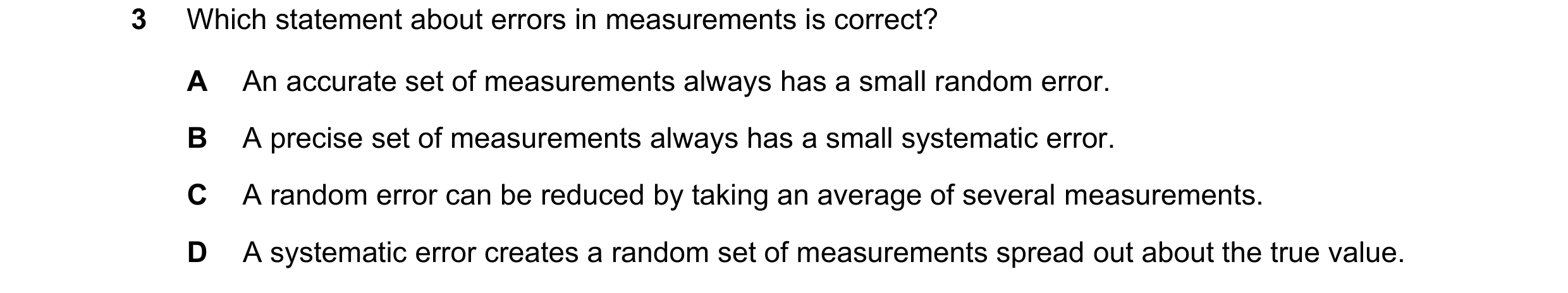Question 153: Which statement about errors in measurements is correct? A An accurate set of measurements always has a small random error. B A precise set…