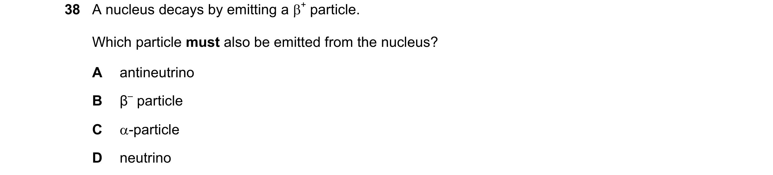 Question 130: A nucleus decays by emitting a + particle. Which particle must also be emitted from the nucleus? A antineutrino B β– particle C -particle…