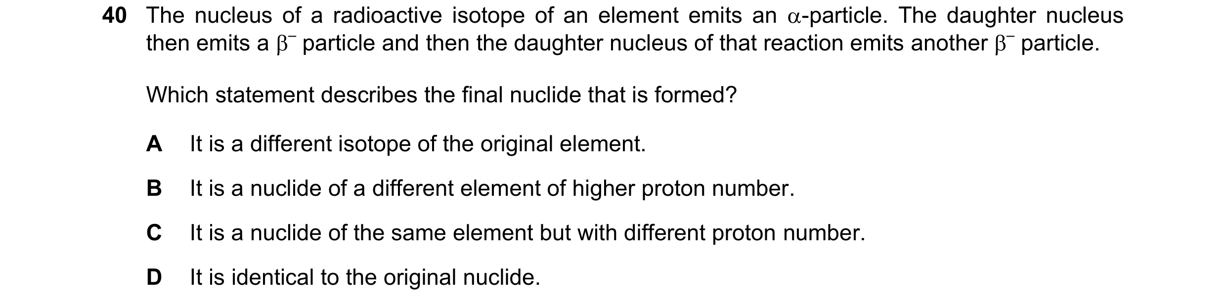 Question 79: The nucleus of a radioactive isotope of an element emits an -particle. The daughter nucleus then emits a – particle and then the daughter…