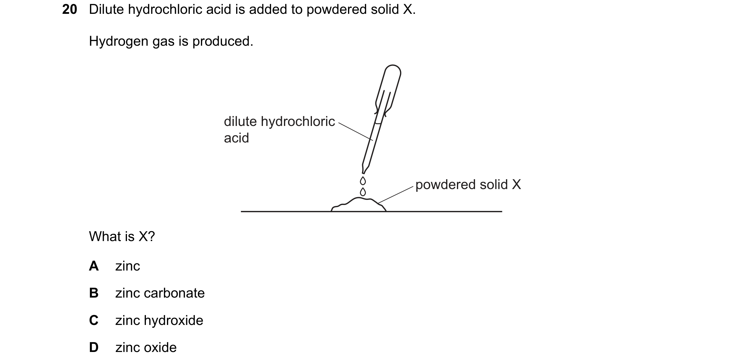 Question 59: Dilute hydrochloric acid is added to powdered solid X. Hydrogen gas is produced. dilute hydrochloric acid powdered solid X What is X? A zin…