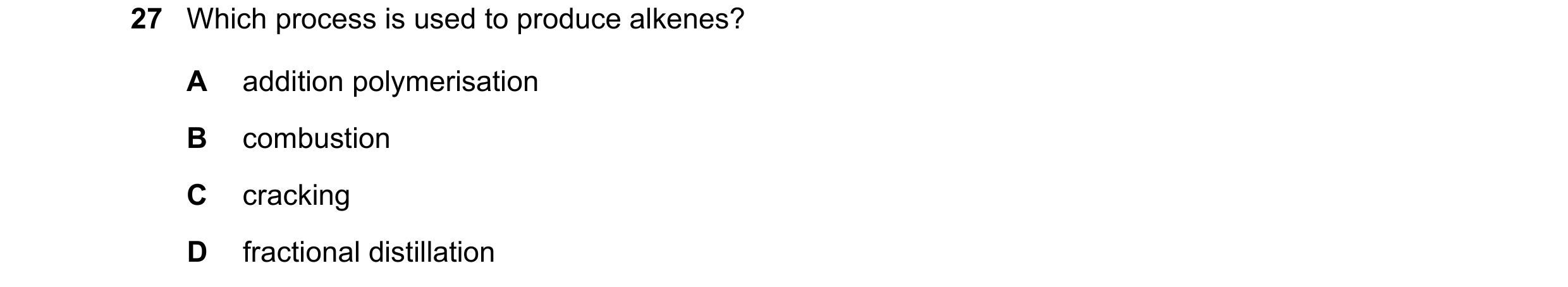 Question 18: Which process is used to produce alkenes? A addition polymerisation B combustion C cracking D fractional distillation