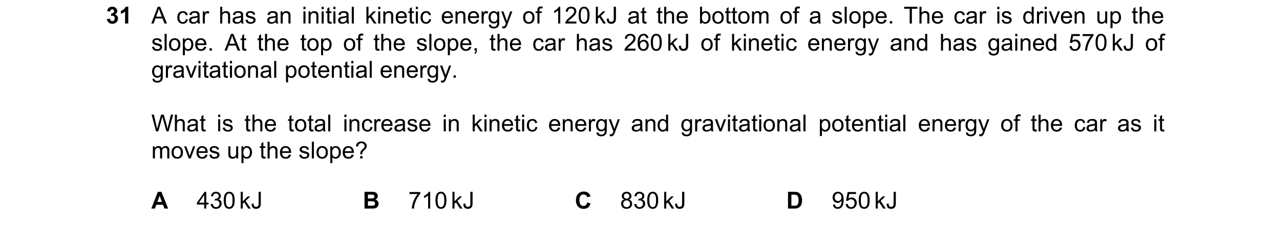 Question 124: A car has an initial kinetic energy of 120 kJ at the bottom of a slope. The car is driven up the slope. At the top of the slope, the car ha…