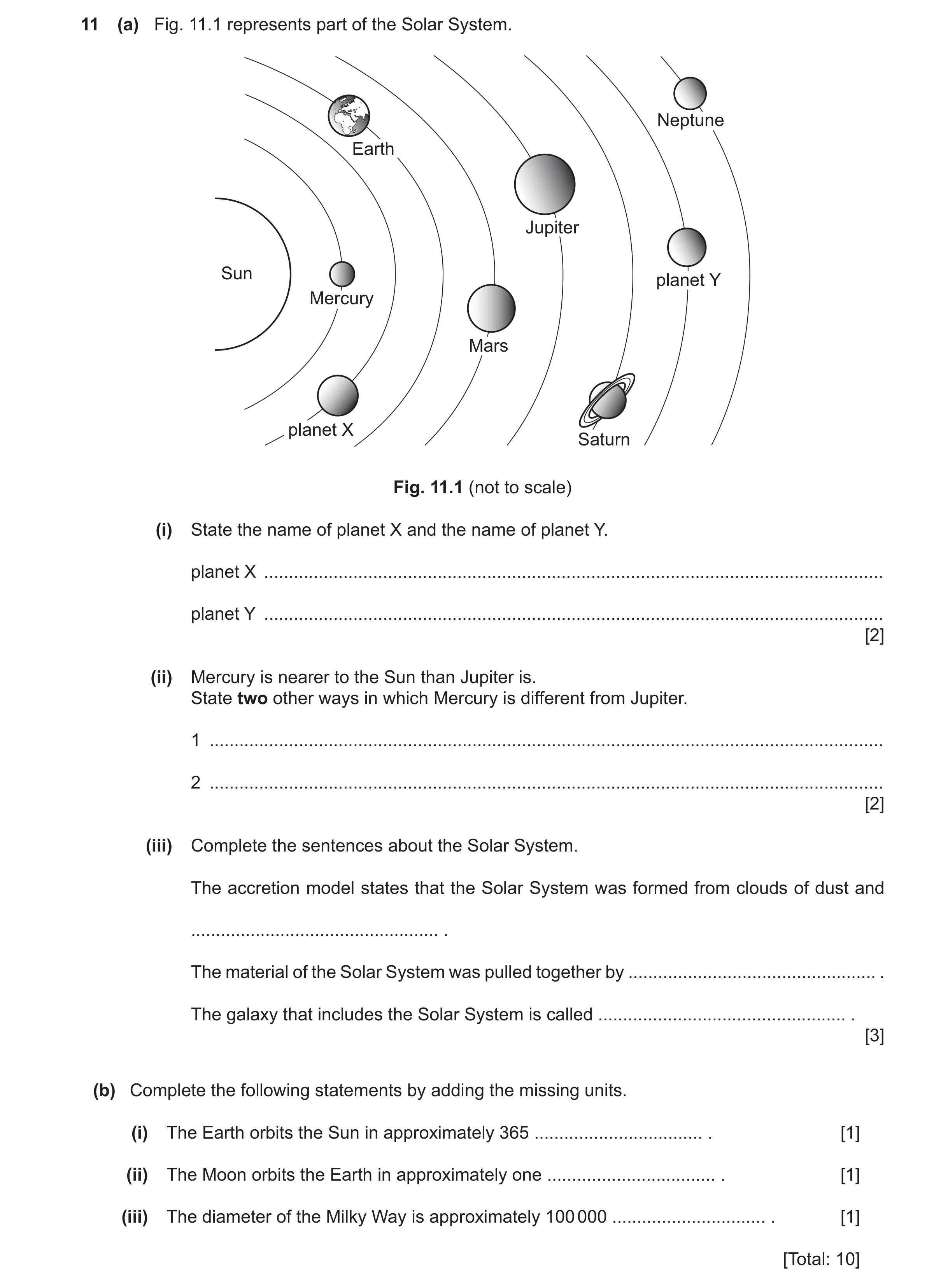 Question 12: (a) Fig. 11.1 represents part of the Solar System. Neptune Earth Jupiter Sun planet Y Mercury Mars planet X Saturn Fig. 11.1 (not to scale)…