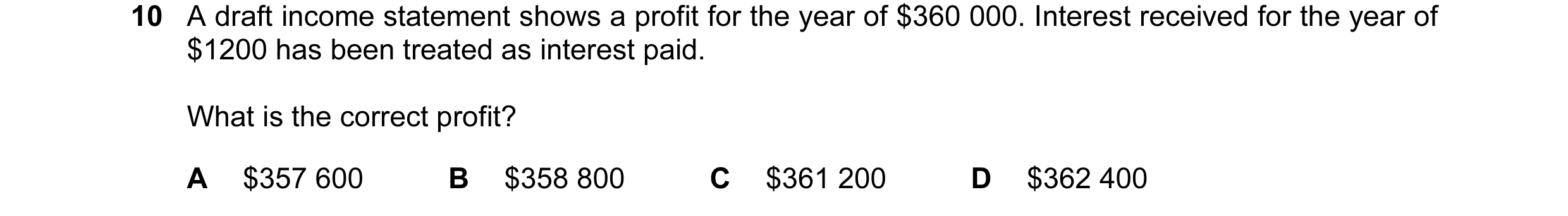 Question 80: A draft income statement shows a profit for the year of $360 000. Interest received for the year of $1200 has been treated as interest paid…