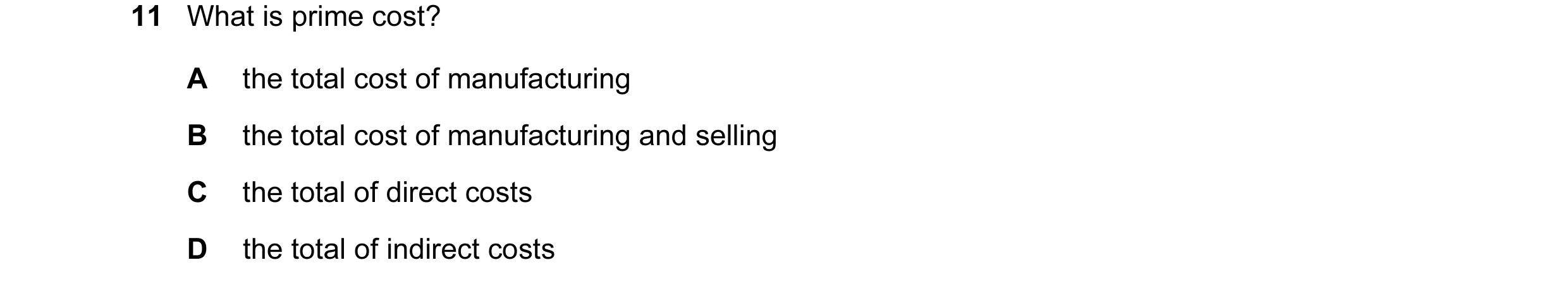 Question 93: What is prime cost? A the total cost of manufacturing B the total cost of manufacturing and selling C the total of direct costs D the total…