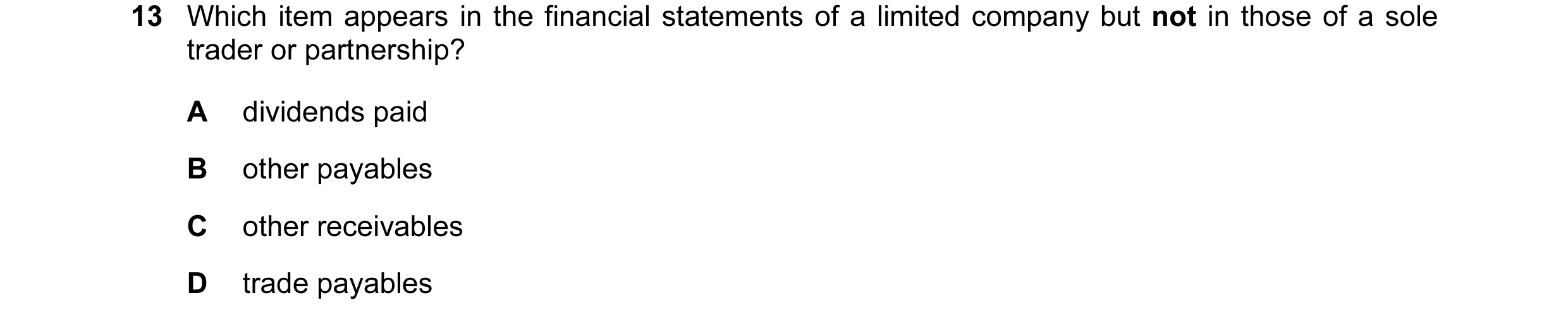 Question 255: Which item appears in the financial statements of a limited company but not in those of a sole trader or partnership? A dividends paid B ot…