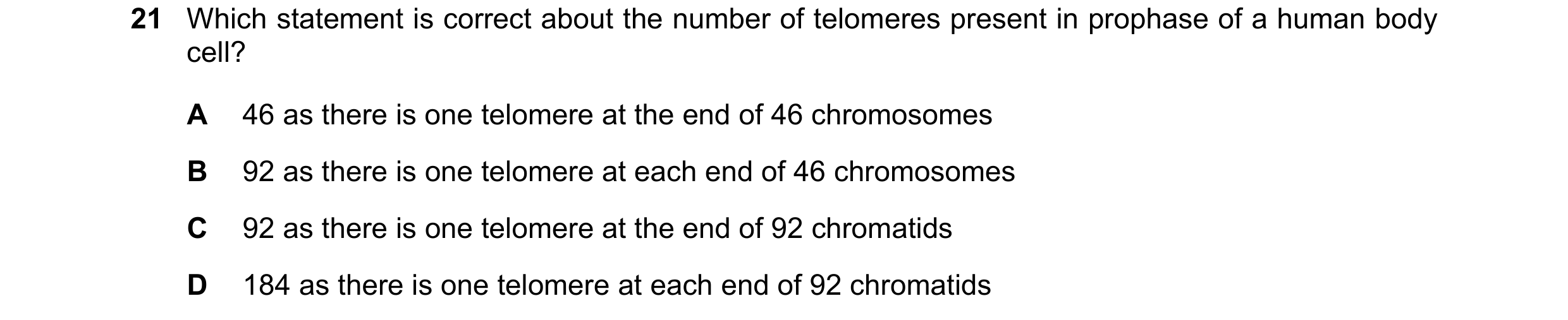 Question 64: Which statement is correct about the number of telomeres present in prophase of a human body cell? A 46 as there is one telomere at the end…