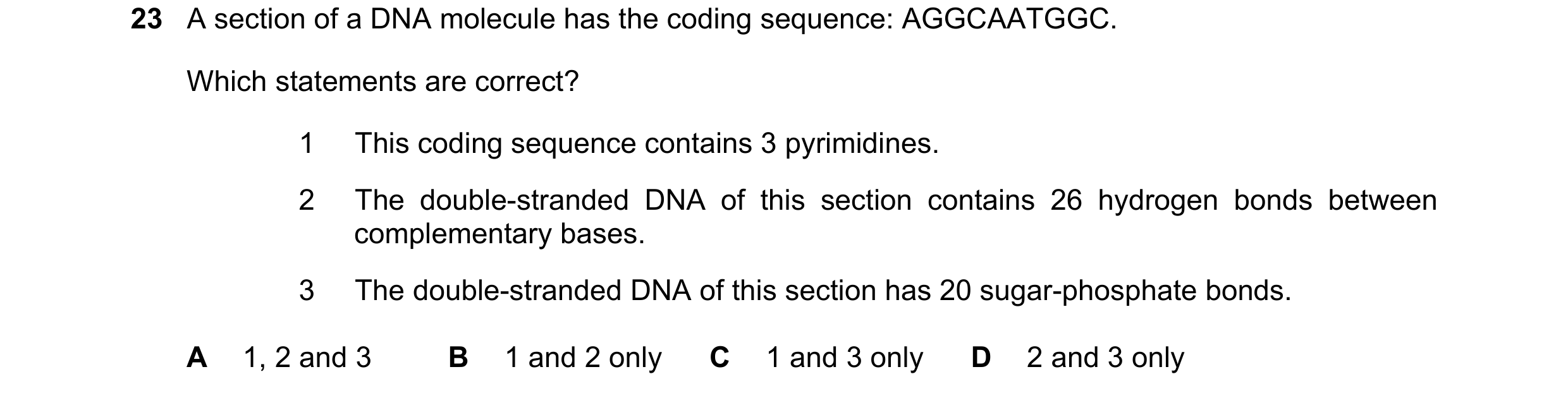 Question 117: A section of a DNA molecule has the coding sequence: AGGCAATGGC. Which statements are correct? 1 This coding sequence contains 3 pyrimidine…