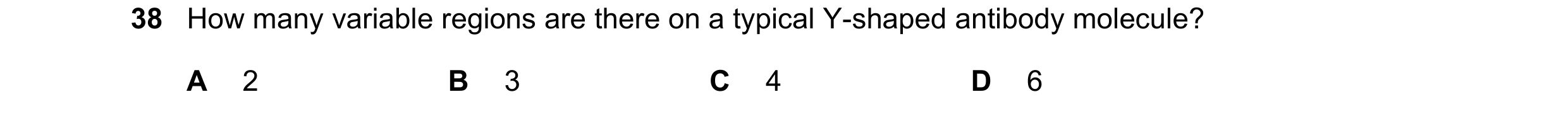 Question 81: How many variable regions are there on a typical Y-shaped antibody molecule? A 2 B 3 C 4 D 6