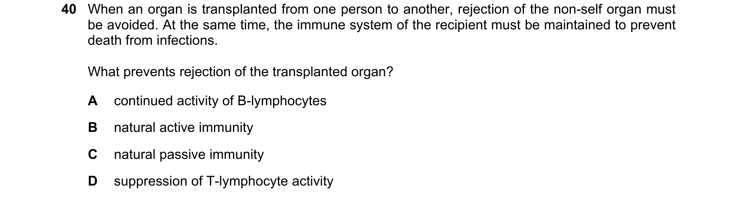 Question 78: When an organ is transplanted from one person to another, rejection of the non-self organ must be avoided. At the same time, the immune sys…