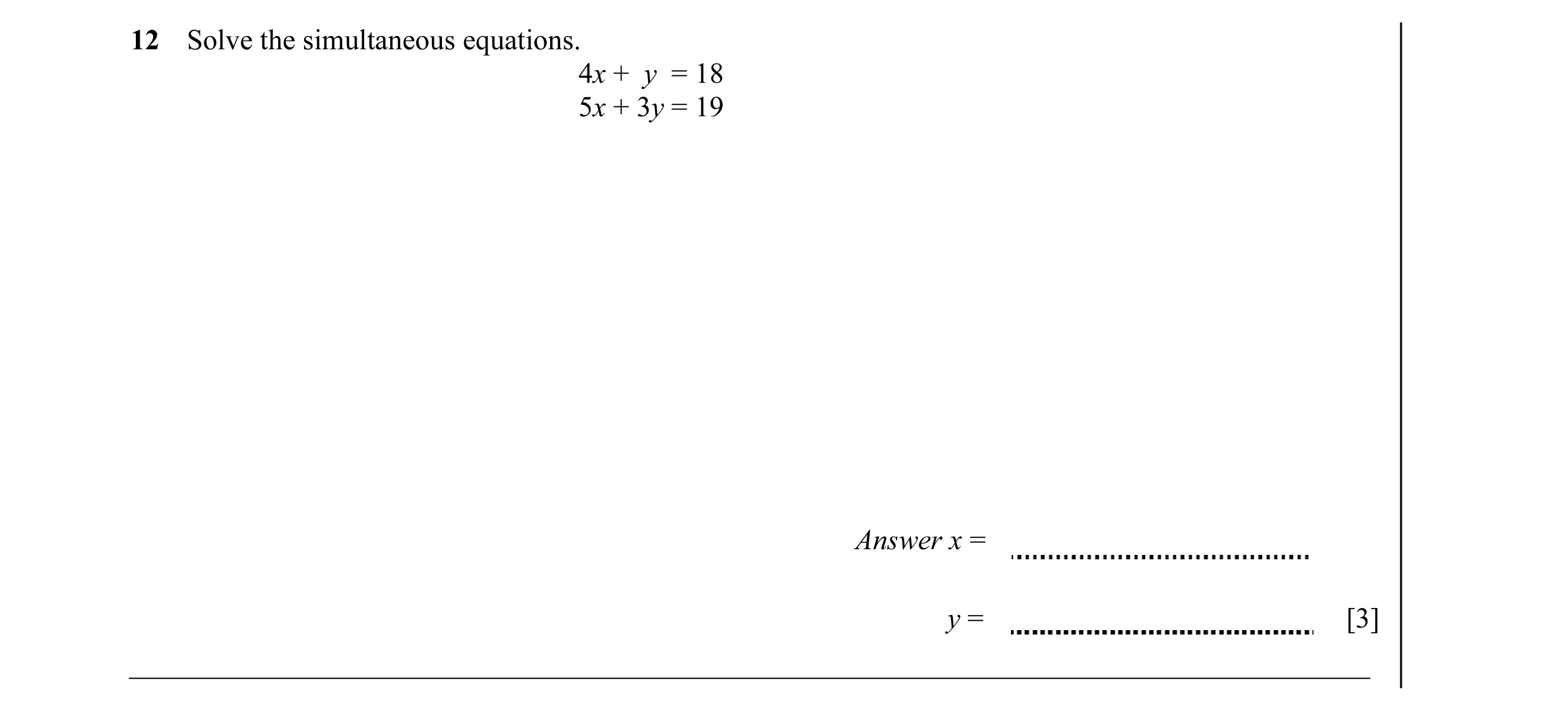 Question 28: Solve the simultaneous equations. 4x + y = 18 5x + 3y = 19 Answer x = y = [3]