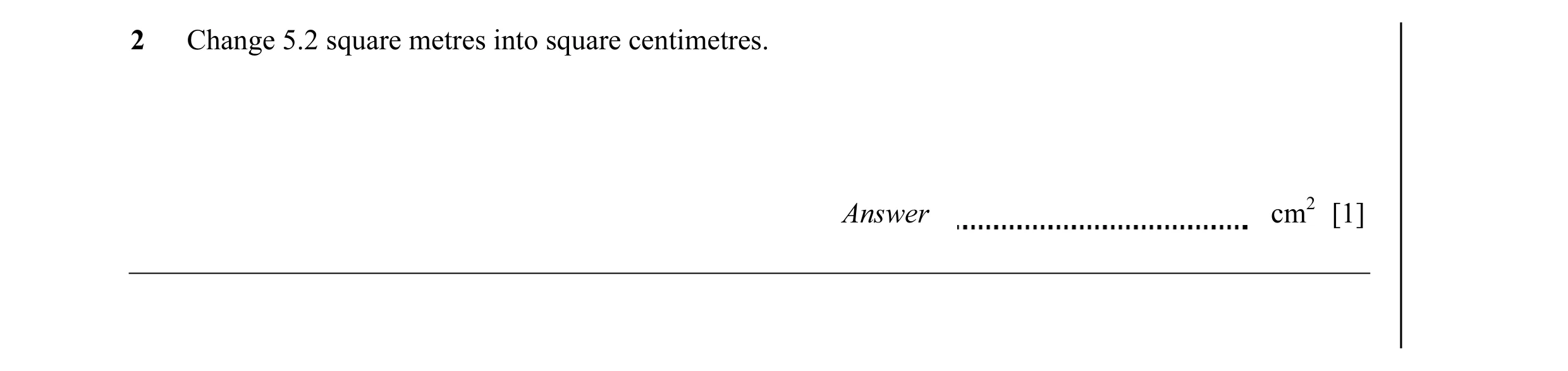Question 7: Change 5.2 square metres into square centimetres. Answer cm2 [1]