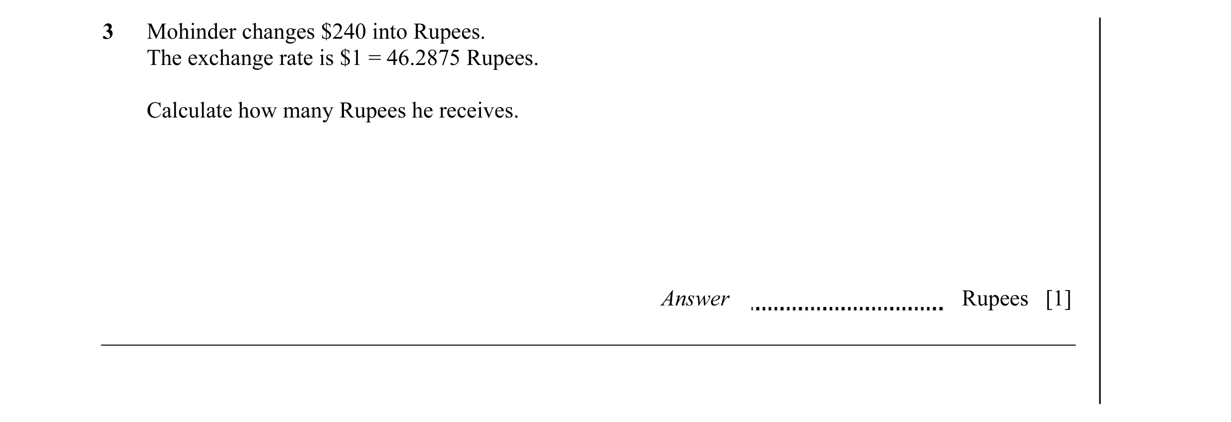 Question 6: Mohinder changes $240 into Rupees. The exchange rate is $1 = 46.2875 Rupees. Calculate how many Rupees he receives. Answer Rupees [1]