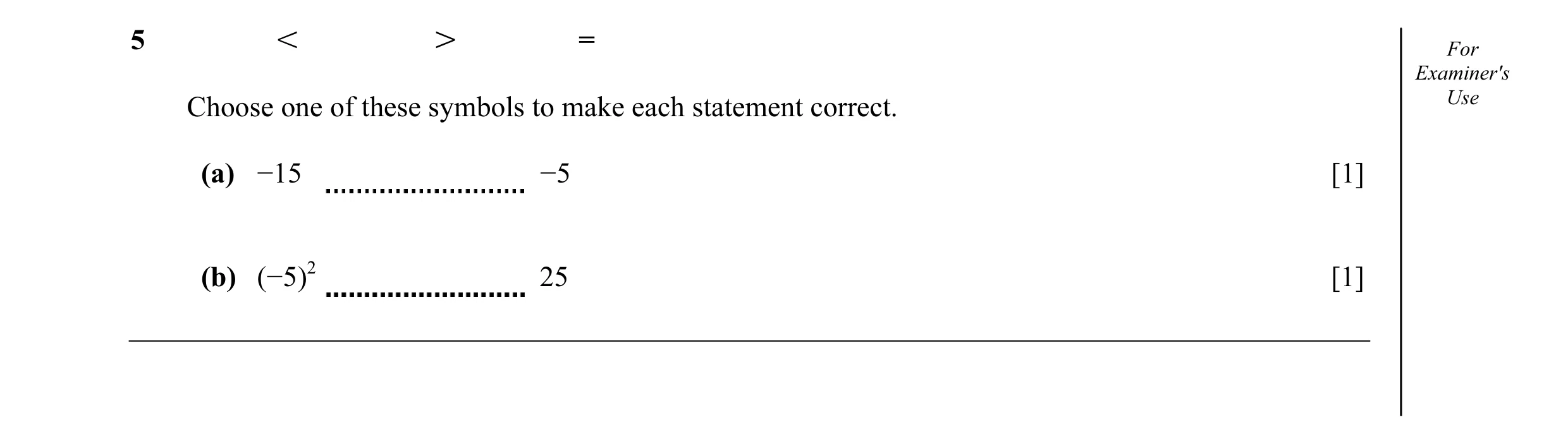 Question 8: I K = For Examiner's Choose one of these symbols to make each statement correct. Use (a) −15 −5 [1] (b) (−5)2 25 [1]