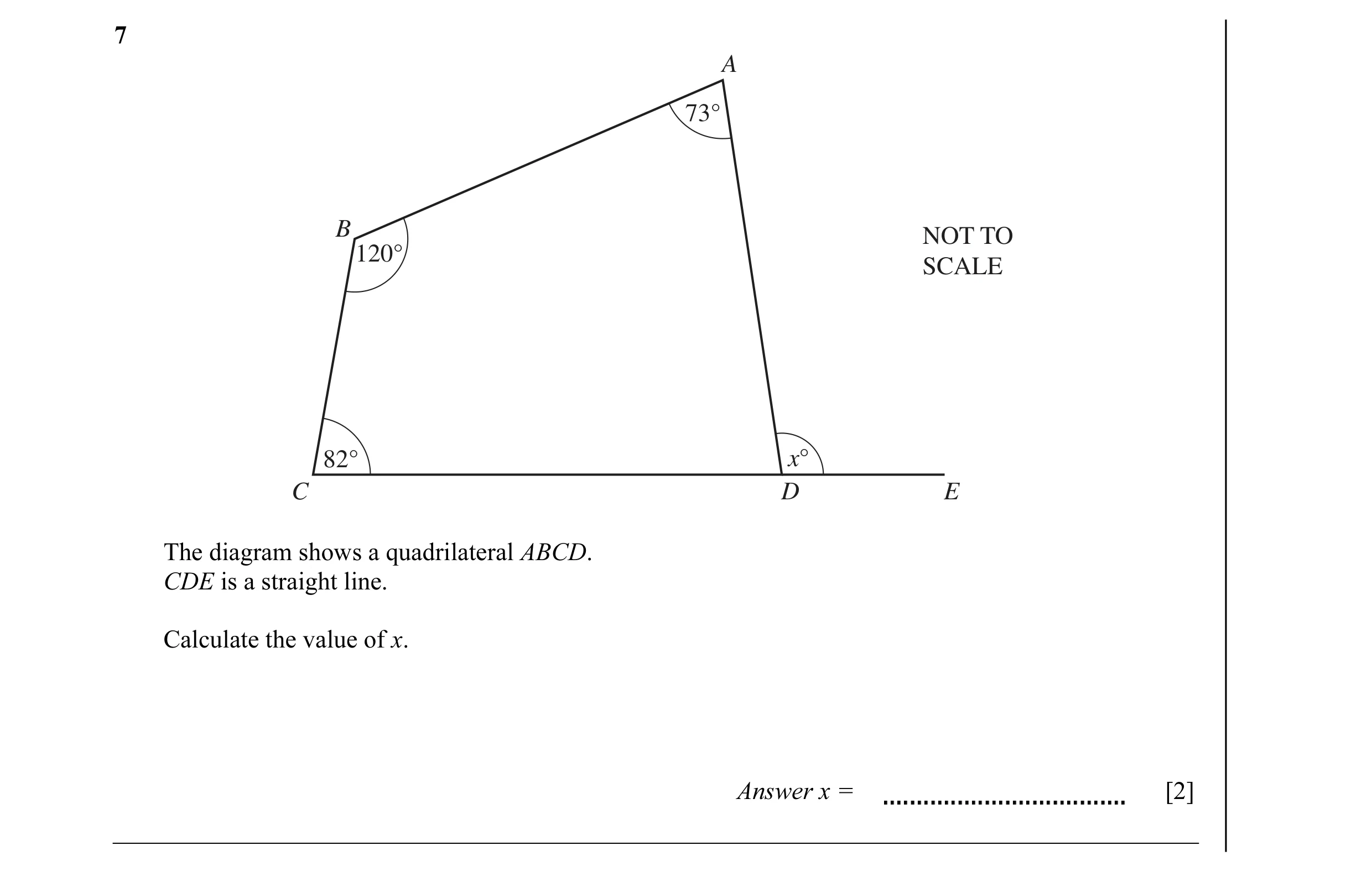 Question 29: A 73° B NOT TO 120° SCALE 82° x° C D E The diagram shows a quadrilateral ABCD. CDE is a straight line. Calculate the value of x. Answer x =…
