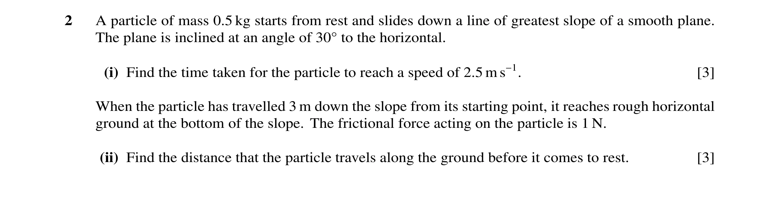 Question 128: A particle of mass 0.5 kg starts from rest and slides down a line of greatest slope of a smooth plane. The plane is inclined at an angle of…