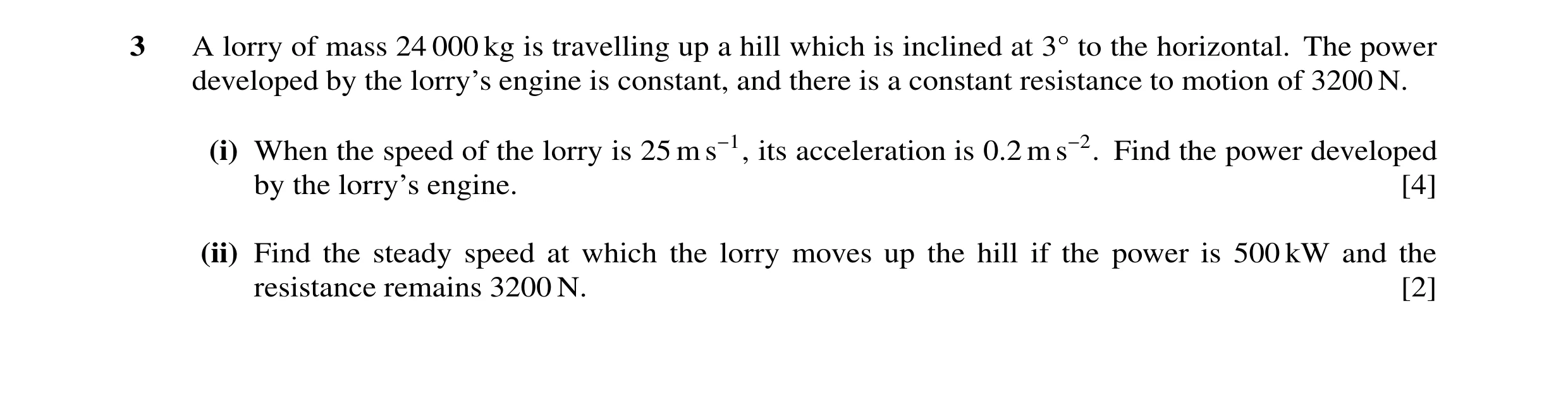 Question 129: A lorry of mass 24 000 kg is travelling up a hill which is inclined at 3Å to the horizontal. The power developed by the lorry’s engine is c…