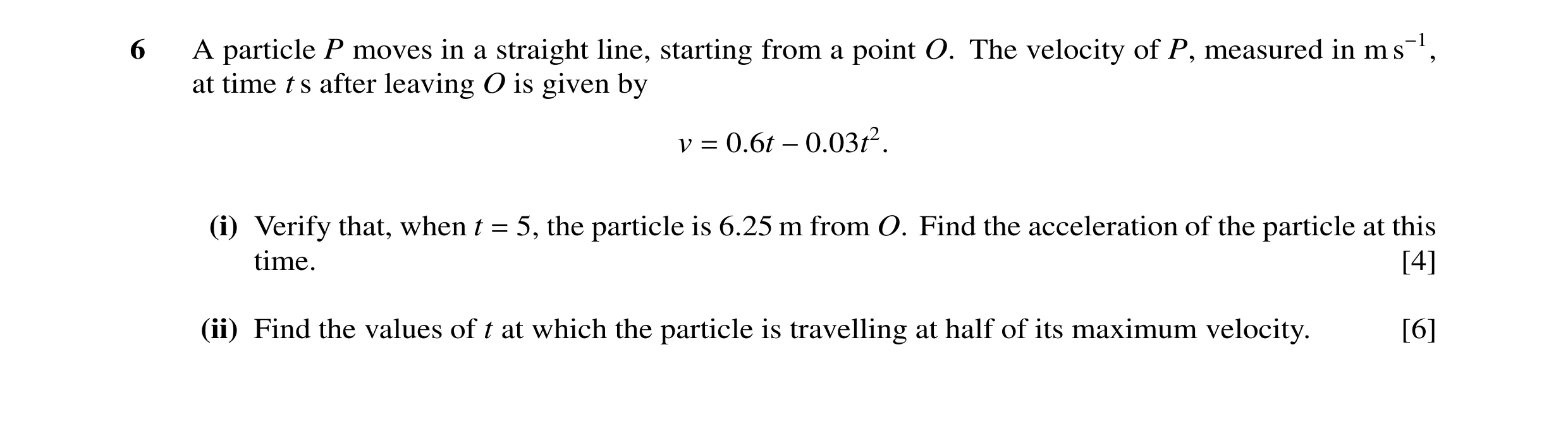 Question 130: A particle P moves in a straight line, starting from a point O. The velocity of P, measured in m s−1, at time t s after leaving O is given …