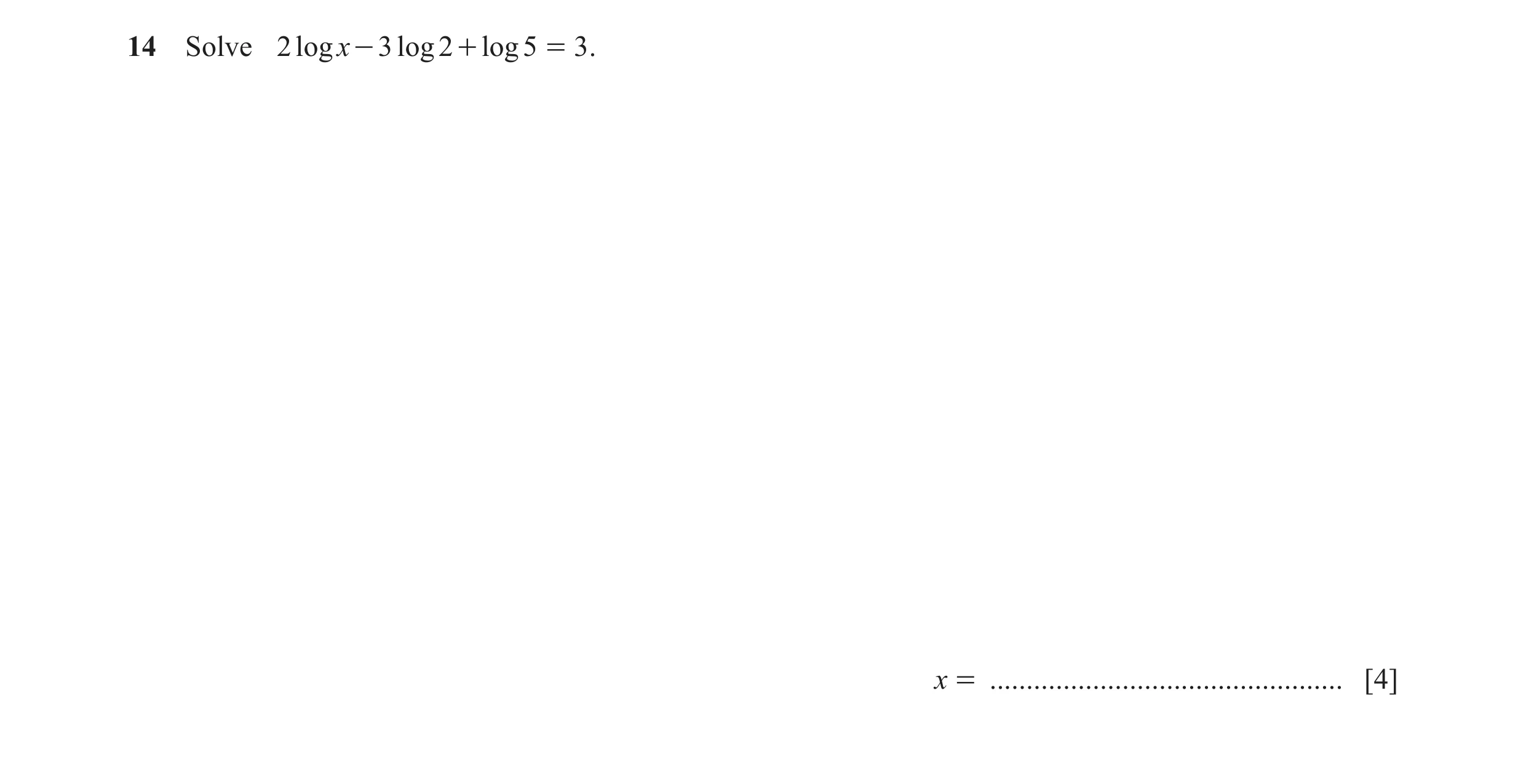 Question 26: Solve 2 log x - 3 log 2 + log 5 = 3 . x = ................................................ [4]
