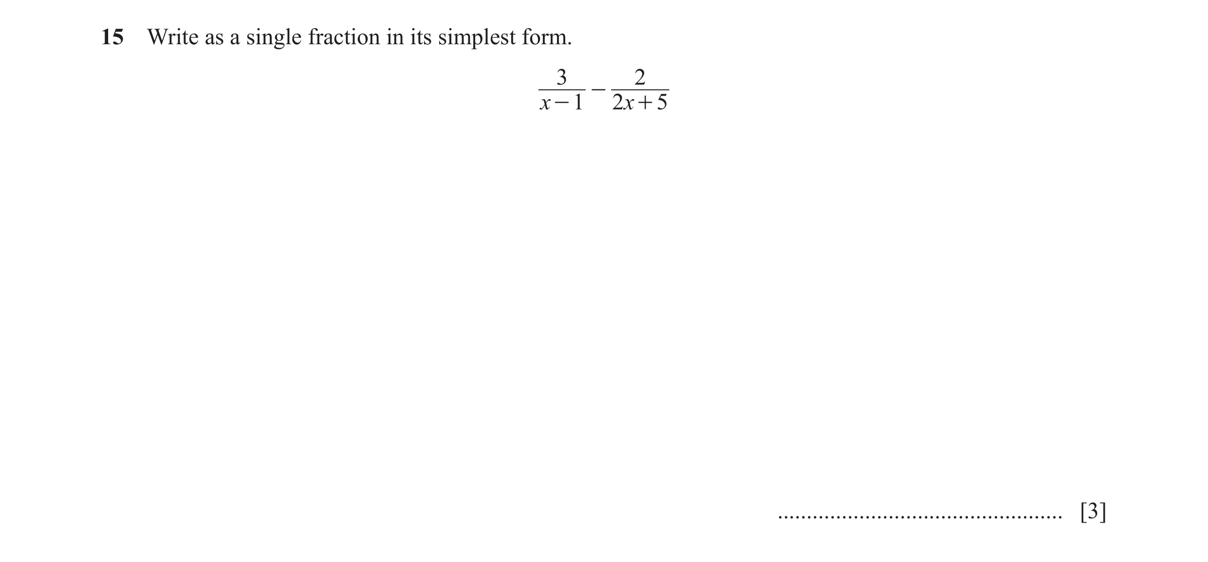 Question 19: Write as a single fraction in its simplest form. 3 2 - x - 1 2x + 5 ................................................. [3]