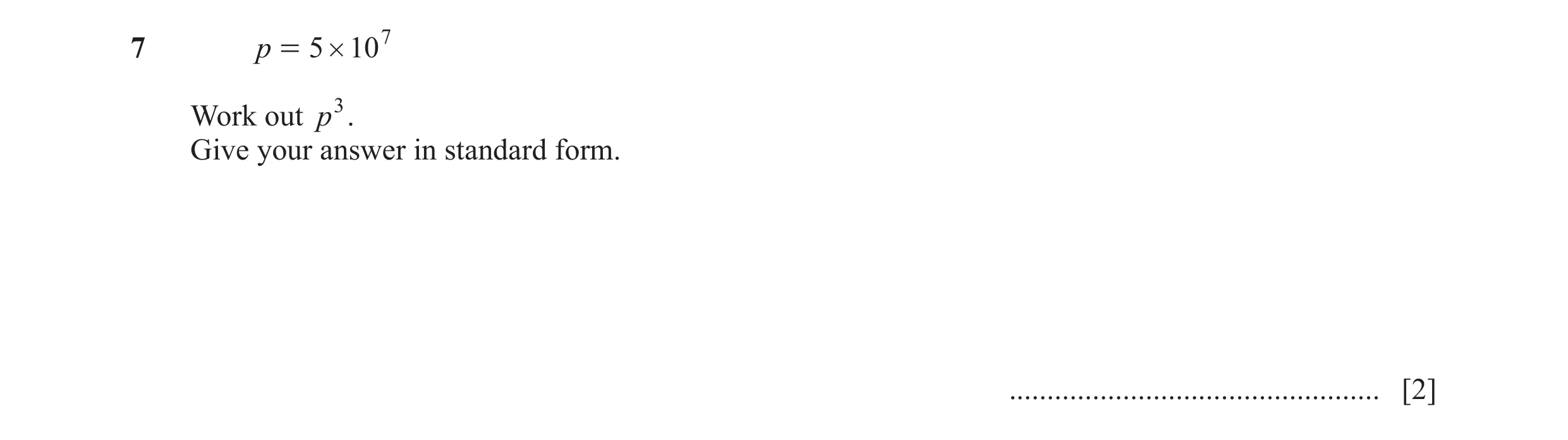 Question 19: p = 5 # 107 Work out p3. Give your answer in standard form. ................................................. [2]