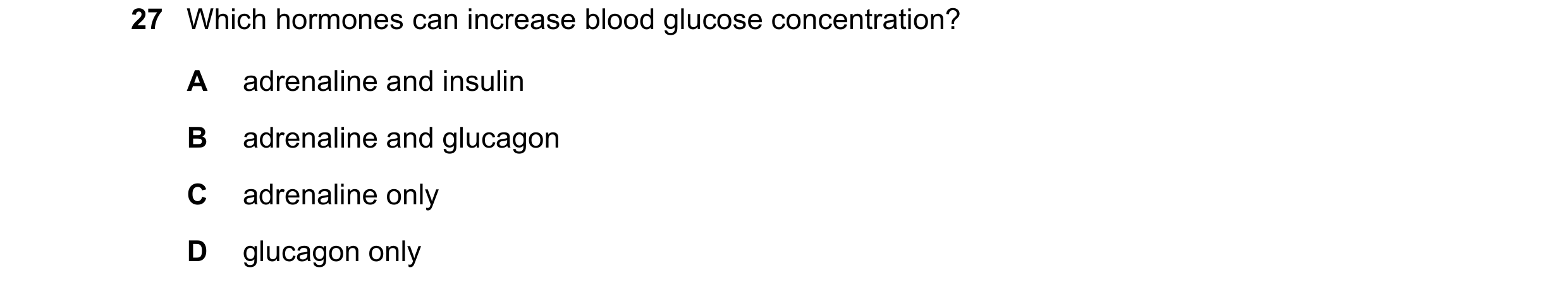 Question 21: Which hormones can increase blood glucose concentration? A adrenaline and insulin B adrenaline and glucagon C adrenaline only D glucagon on…