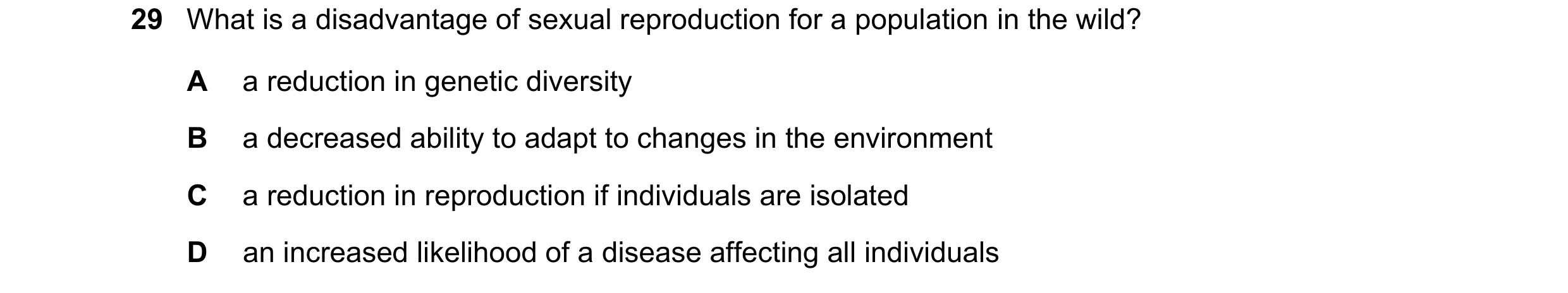 Question 16: What is a disadvantage of sexual reproduction for a population in the wild? A a reduction in genetic diversity B a decreased ability to ada…