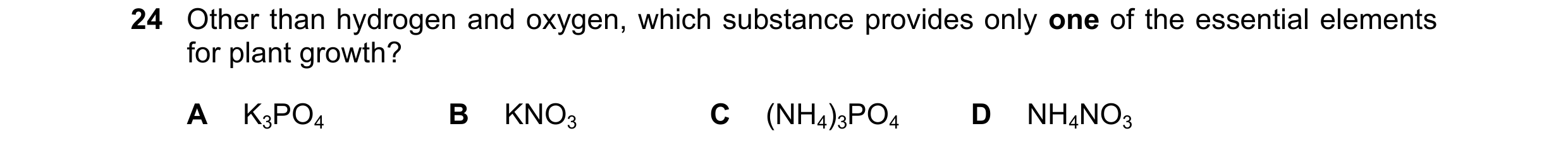 Question 28: Other than hydrogen and oxygen, which substance provides only one of the essential elements for plant growth? A K3PO4 B KNO3 C (NH4)3PO4 D …