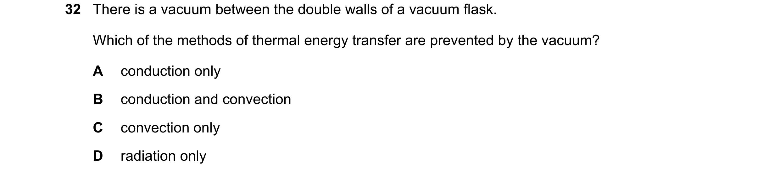 Question 62: There is a vacuum between the double walls of a vacuum flask. Which of the methods of thermal energy transfer are prevented by the vacuum? …
