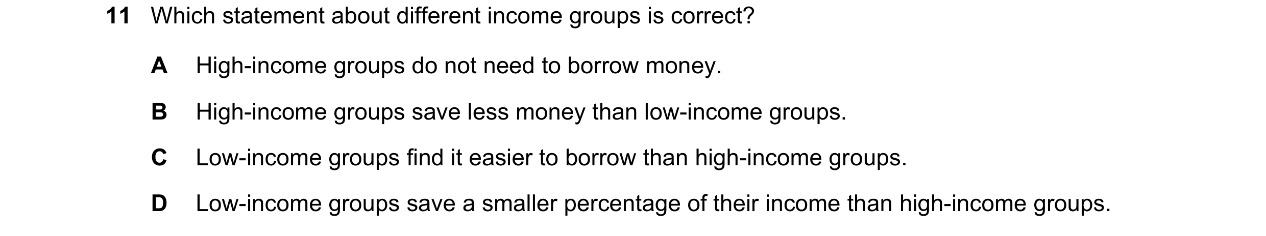 Question 70: Which statement about different income groups is correct? A High-income groups do not need to borrow money. B High-income groups save less …