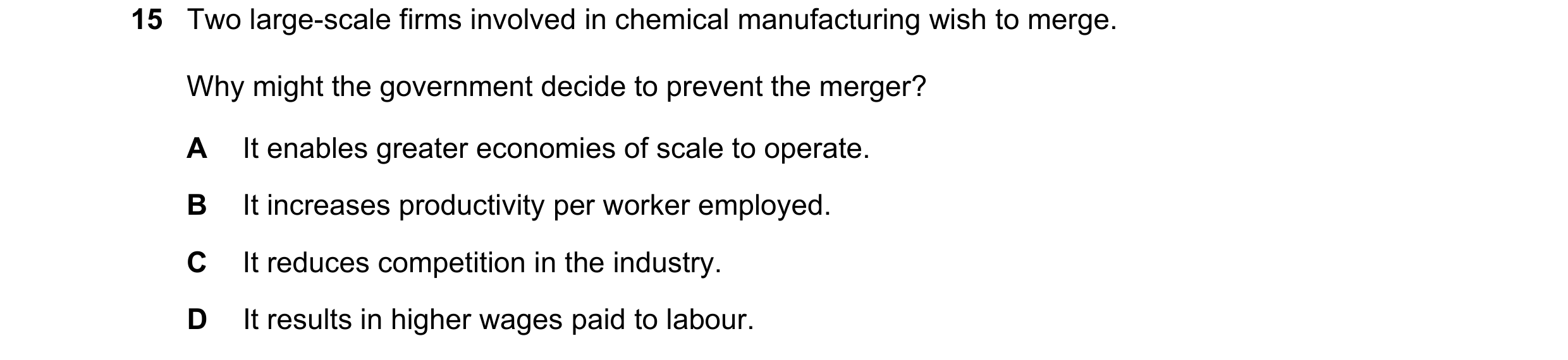 Question 70: Two large-scale firms involved in chemical manufacturing wish to merge. Why might the government decide to prevent the merger? A It enables…