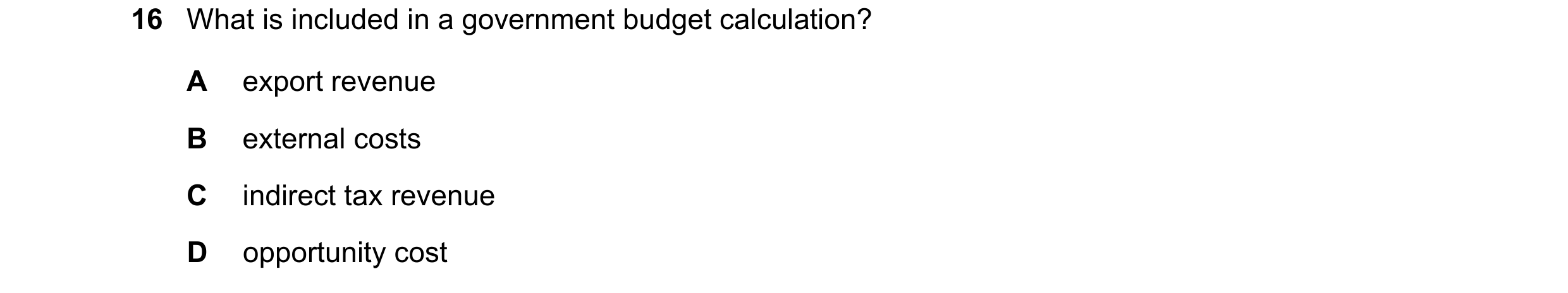 Question 198: What is included in a government budget calculation? A export revenue B external costs C indirect tax revenue D opportunity cost