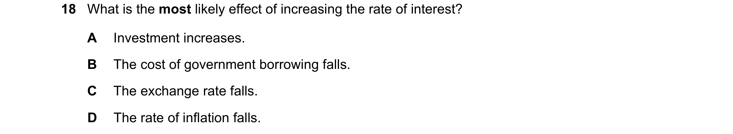 Question 81: What is the most likely effect of increasing the rate of interest? A Investment increases. B The cost of government borrowing falls. C The …