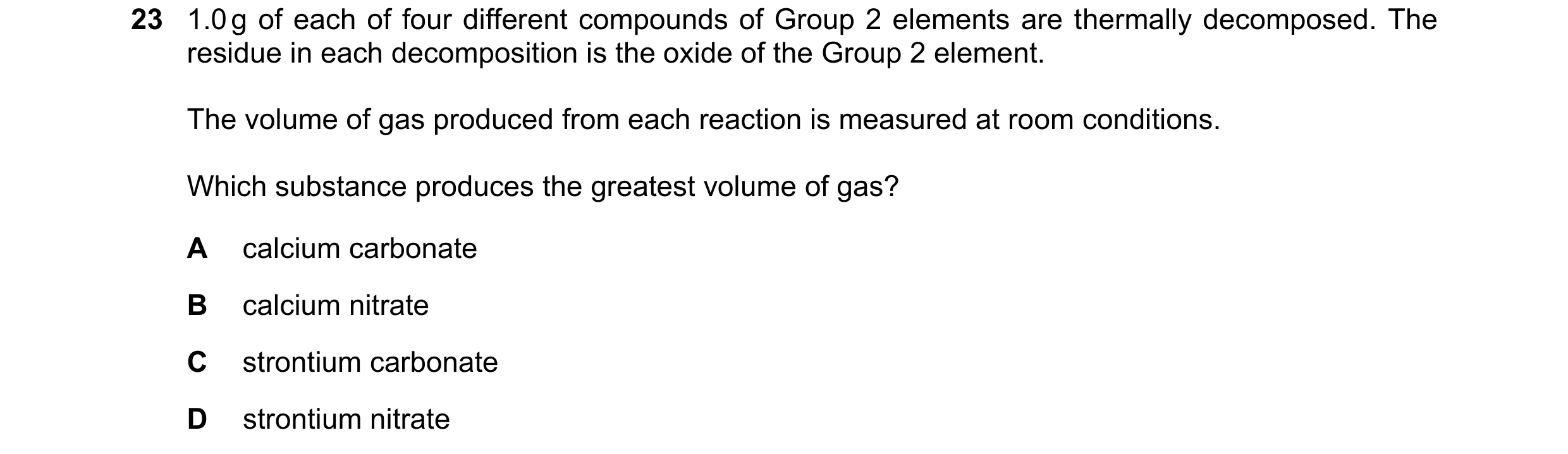 Question 30: 1.0 g of each of four different compounds of Group 2 elements are thermally decomposed. The residue in each decomposition is the oxide of t…