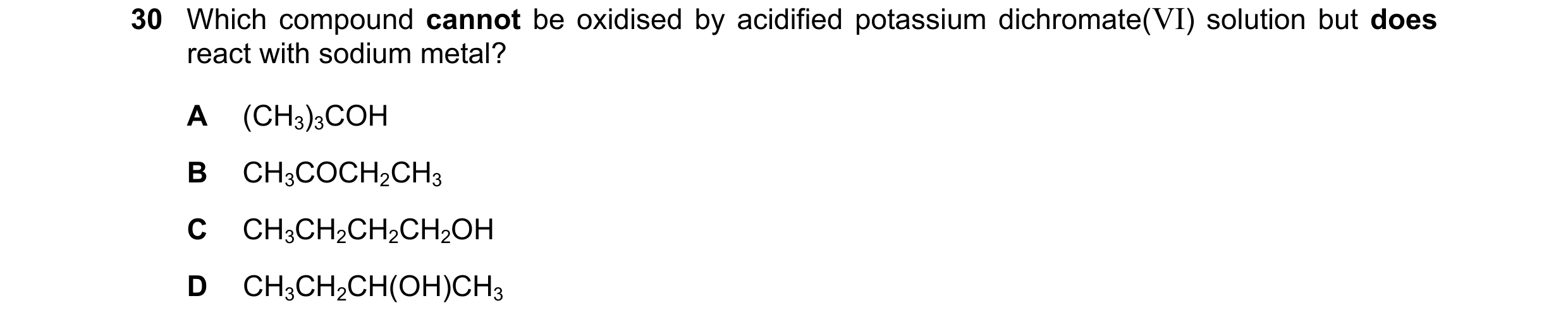 Question 370: Which compound cannot be oxidised by acidified potassium dichromate(VI) solution but does react with sodium metal? A (CH3)3COH B CH3COCH2CH…