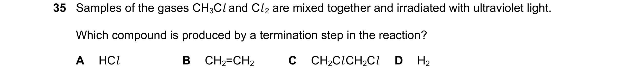 Question 111: Samples of the gases CH3Cl and Cl 2 are mixed together and irradiated with ultraviolet light. Which compound is produced by a termination s…