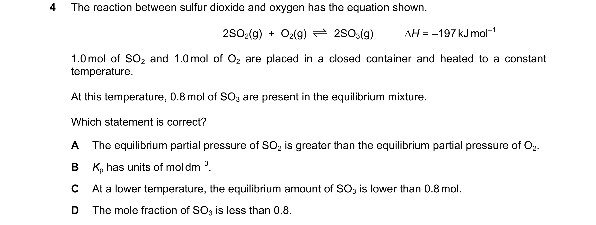 Question 189: The reaction between sulfur dioxide and oxygen has the equation shown. 2SO2(g)  +  O2(g) 2SO3(g) H = –197 kJ mol–1 1.0 mol of SO2 and 1.0 …