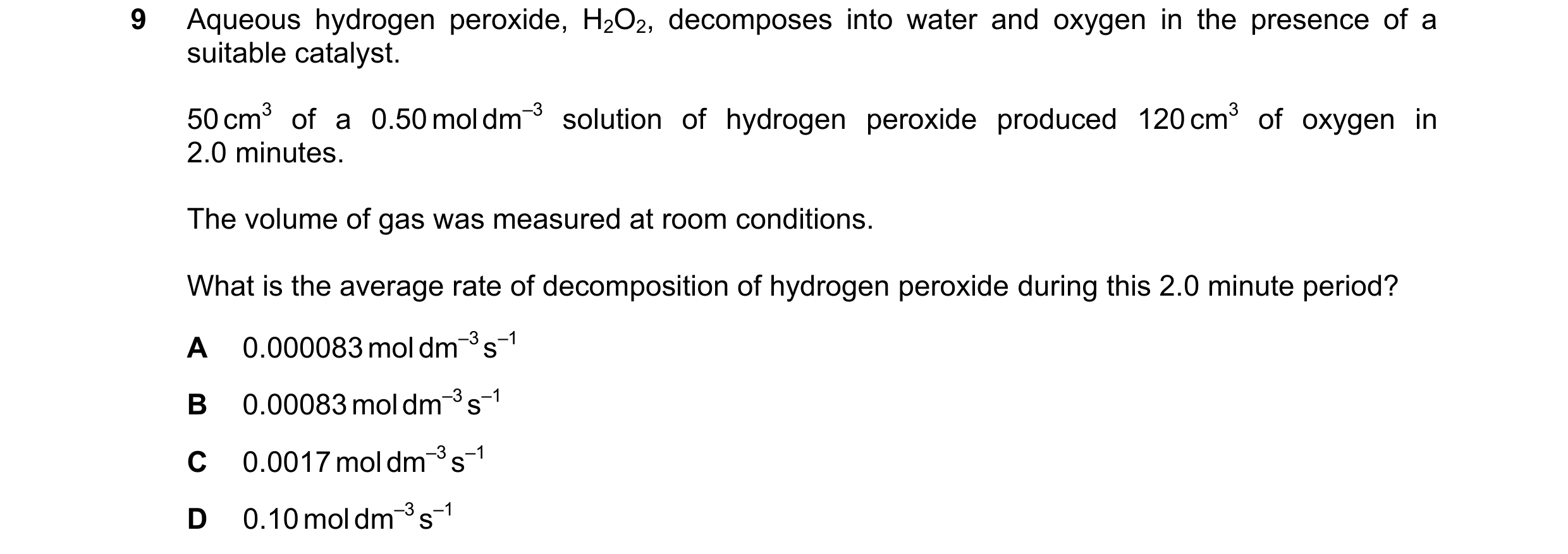 Question 78: Aqueous hydrogen peroxide, H2O2, decomposes into water and oxygen in the presence of a suitable catalyst. 50 cm3 of a 0.50 mol dm–3 solutio…