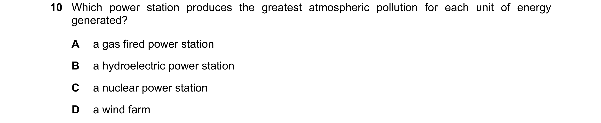 Question 226: Which power station produces the greatest atmospheric pollution for each unit of energy generated? A a gas fired power station B a hydroele…